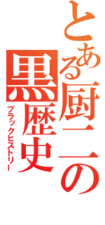 とある厨二の黒歴史（ブラックヒストリー）