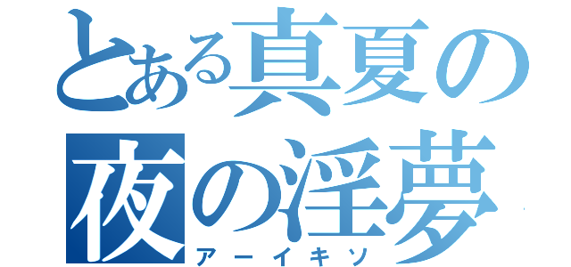 とある真夏の夜の淫夢（アーイキソ）