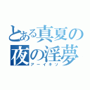 とある真夏の夜の淫夢（アーイキソ）