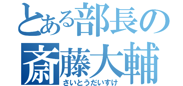 とある部長の斎藤大輔（さいとうだいすけ）