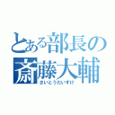 とある部長の斎藤大輔（さいとうだいすけ）