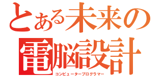 とある未来の電脳設計士（コンピュータープログラマー）