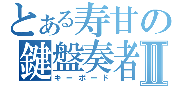 とある寿甘の鍵盤奏者Ⅱ（キーボード）