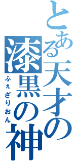 とある天才の漆黒の神（ふぇざりおん）