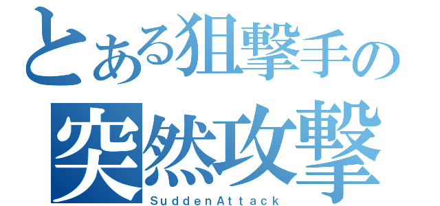 とある狙撃手の突然攻撃（ＳｕｄｄｅｎＡｔｔａｃｋ）