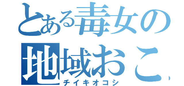 とある毒女の地域おこ（チイキオコシ）