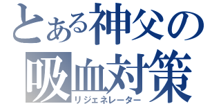 とある神父の吸血対策（リジェネレーター）