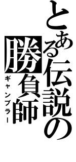 とある伝説の勝負師（ギャンブラー）