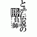 とある伝説の勝負師（ギャンブラー）