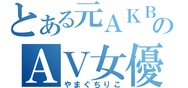 とある元ＡＫＢのＡＶ女優（やまぐちりこ）