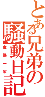 とある兄弟の騒動日記（金爆一家）