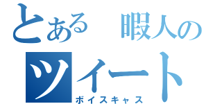 とある 暇人のツイート（ボイスキャス）