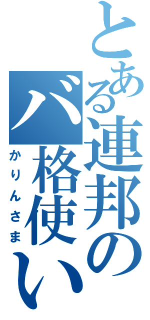 とある連邦のバ格使い（かりんさま）