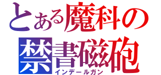 とある魔科の禁書磁砲（インデールガン）