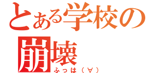 とある学校の崩壊（ふっは（∀））