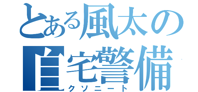 とある風太の自宅警備（クソニート）