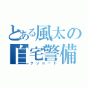 とある風太の自宅警備（クソニート）