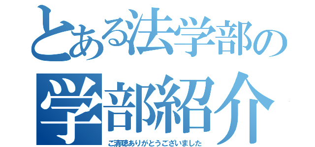 とある法学部の学部紹介（ご清聴ありがとうございました）