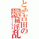 とある吉田の機械淫乱（ジャックセックス）