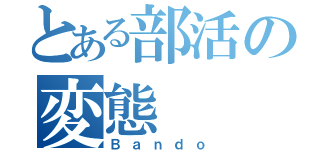 とある部活の変態（Ｂａｎｄｏ）