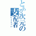 とある次元の支配者（レイブラット）