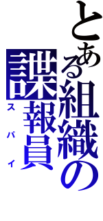 とある組織の諜報員（スパイ）