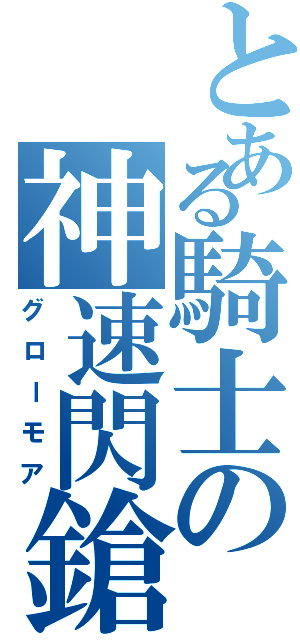 とある騎士の神速閃鎗Ⅱ（グローモア）