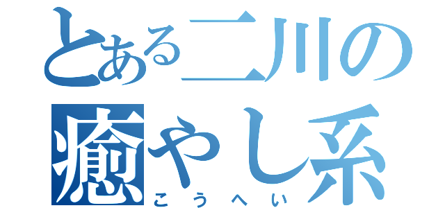 とある二川の癒やし系（こうへい）