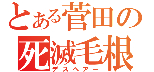 とある菅田の死滅毛根（デスヘアー）