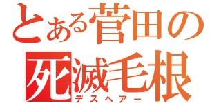 とある菅田の死滅毛根（デスヘアー）
