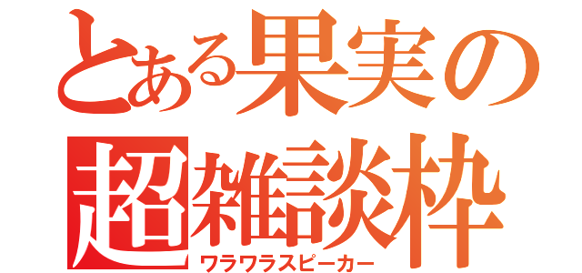 とある果実の超雑談枠（ワラワラスピーカー）