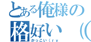 とある俺様の格好い（ｒｙ（かっこい（ｒｙ）