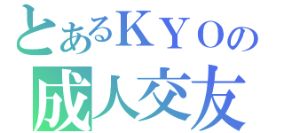 とあるＫＹＯの成人交友（）