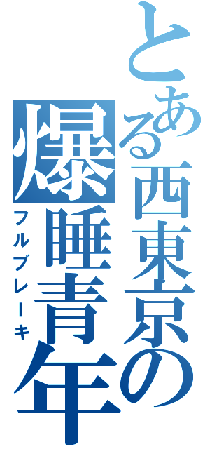 とある西東京の爆睡青年（フルブレーキ）