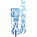 とある西東京の爆睡青年（フルブレーキ）