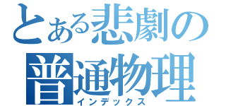 とある悲劇の普通物理（インデックス）