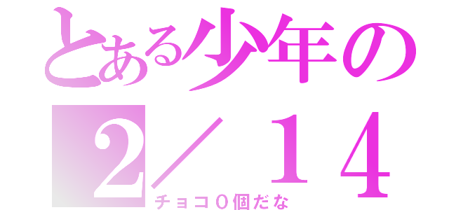 とある少年の２／１４（チョコ０個だな）