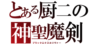 とある厨二の神聖魔剣（ブラックエクスカリヴァー）