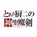 とある厨二の神聖魔剣（ブラックエクスカリヴァー）