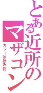 とある近所のマザコン（カレーは飲み物）