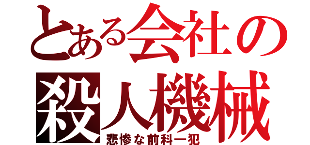 とある会社の殺人機械（悲惨な前科一犯）