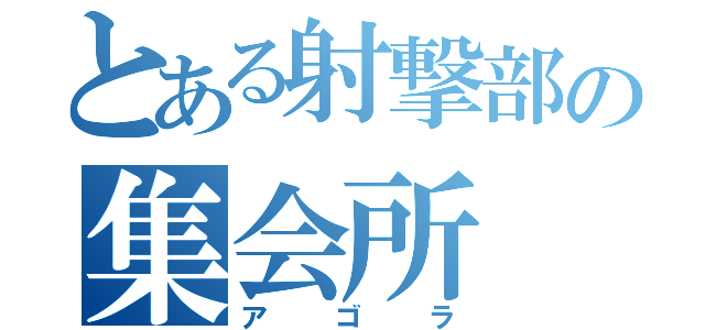 とある射撃部の集会所（アゴラ）