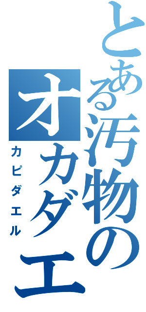 とある汚物のオカダエル（カピダエル）