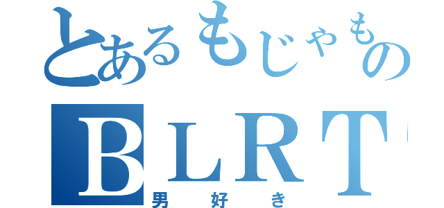 とあるもじゃもじゃのＢＬＲＴ（男好き）