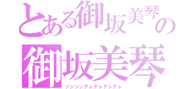 とある御坂美琴の御坂美琴（ツンツンデレデレデレデレ）