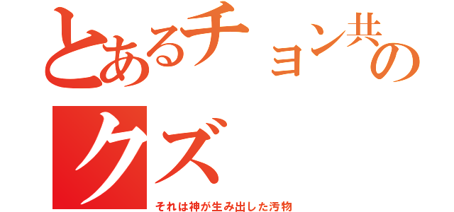 とあるチョン共のクズ（それは神が生み出した汚物）