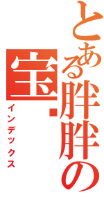 とある胖胖の宝贝（インデックス）