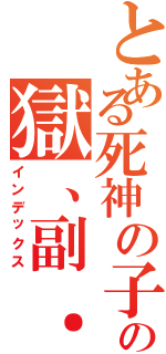 とある死神の子の獄、副．盟主Ⅱ（インデックス）