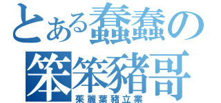 とある蠢蠢の笨笨豬哥（茱麗葉豬立業）