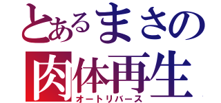 とあるまさの肉体再生（オートリバース）